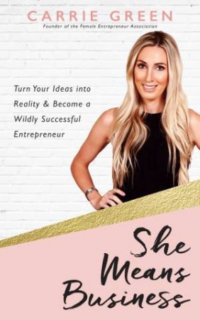 She Means Business: Turn Your Ideas Into Reality And Become A Wildly Successful Entrepreneur by Carrie Green