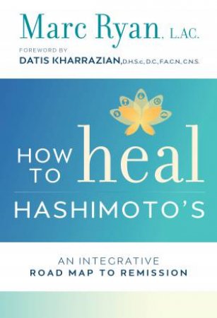 How To Heal Hashimoto's: An Integrative Road Map To Remission by Marc Ryan