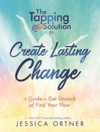 The Tapping Solution To Create Lasting Change: How To Get Unstuck And Find Your Flow by Jessica Ortner