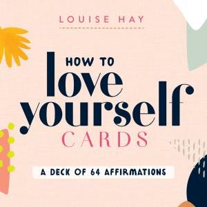 How To Love Yourself Cards: A Deck Of 64 Affirmations by Louise Hay