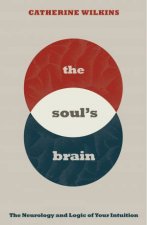 The Souls Brain The Neurology and Logic of Your Intuition