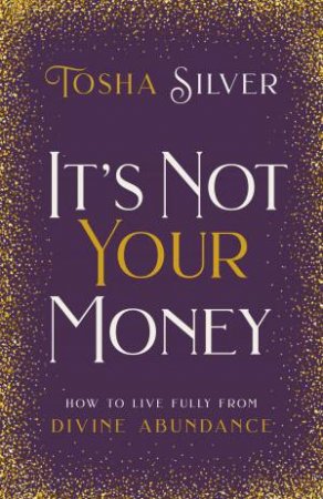 It's Not Your Money: How To Live Fully From Divine Abundance by Tosha Silver