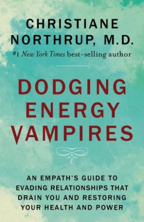 Dodging Energy Vampires: An Emotional And Physical Healing Manual For Empaths And Other Highly Sensitive People by Christiane Northrup