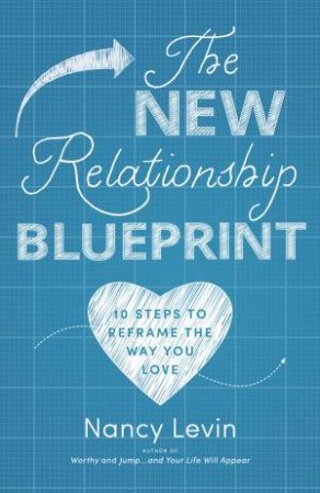 The New Relationship Blueprint: 10 Steps To Reframe The Way You Love by Nancy Levin