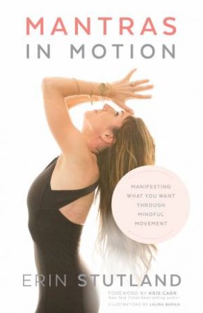 Mantras in Motion: Manifesting What You Want Through Mindful Movement by Erin Stutland