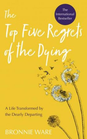 The Top Five Regrets Of The Dying: A Life Transformed By The Dearly Departing by Bronnie Ware