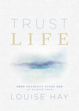 Trust Life Love Yourself Every Day With Wisdom From Louise Hay