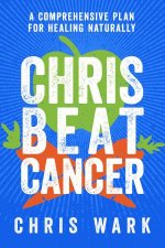 Chris Beat Cancer A Comprehensive Plan For Healing Naturally