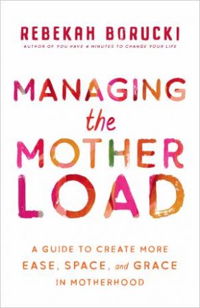 Managing The Motherload by Rebekah Borucki