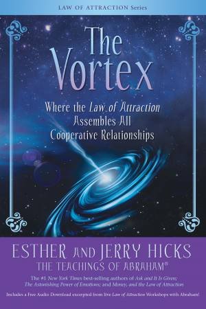 The Vortex: Where The Law Of Attraction Assembles All CoOperative Relationships by Esther Hicks & Jerry Hicks