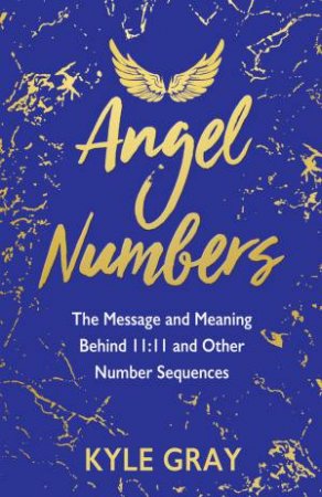 Angel Numbers: The Messages And Meaning Behind 11:11 And Other Number Sequences by Kyle Gray