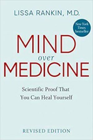 Mind Over Medicine: Scientific Proof That You Can Heal Yourself by Lissa Rankin