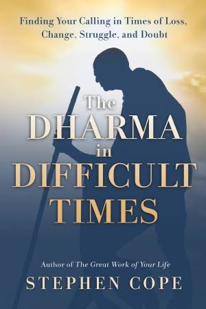 The Dharma In Difficult Times by Stephen Cope