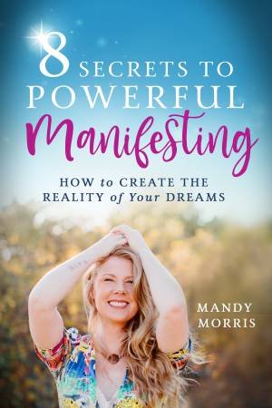 8 Secrets To Powerful Manifesting by Mandy Morris