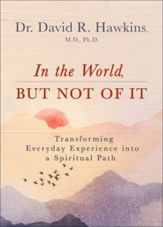 In The World, But Not Of It by David R. Hawkins