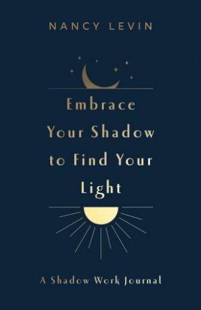 Embrace Your Shadow to Find Your Light by Nancy Levin