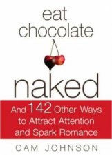 Eat Chocolate Naked And 142 Other Ways To Attract Attention And Spark Romance