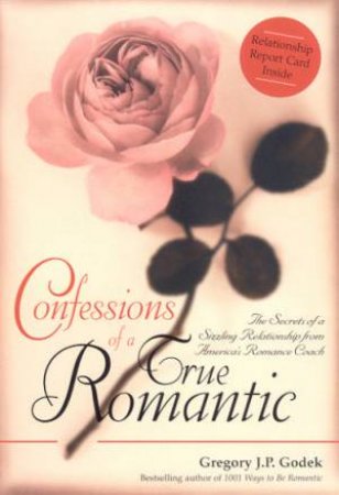 Confessions Of A True Romantic by Gregory J P Godek