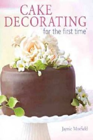 Cake Decorating For The First Time by Jaynie Maxfield