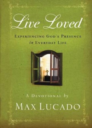 Live Loved: Experiencing God's Presence In Everyday Life by Max Lucado