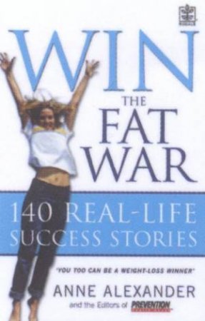 Win The Fat War: 140 Real-Life Success Stories by Anne Alexander