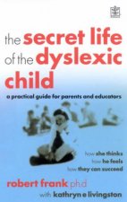 The Secret Life Of The Dyslexic Child A Practical Guide For Parents And Educators