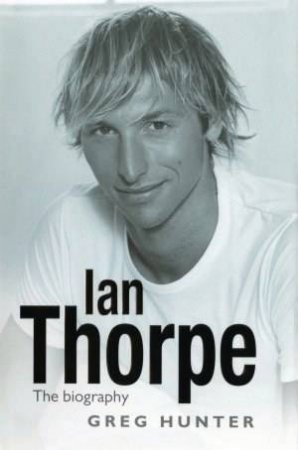 Ian Thorpe: The Biography by Ian Thorpe