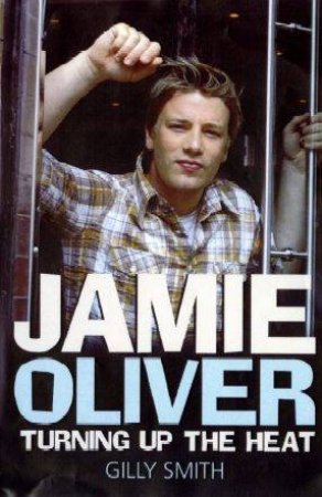 Jamie Oliver: Turning Up The Heat by Gilly Smith