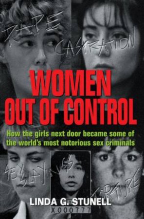 Women Out Of Control: How The Girls Next Door Became Some Of The World's Most Notorious Sex Criminals by Linda Stundell