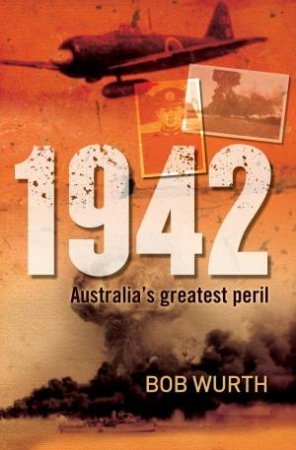 1942: Australia's Greatest Peril by Bob Wurth