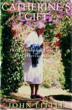 Catherine's Gift: Inside The Extraordinary World of Dr Catherine Hamlin by John Little