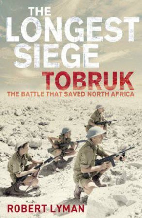 Longest Siege: Tobruk, the battle that saved North Africa by Robert Lyman