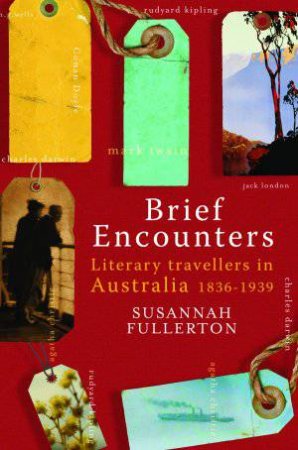 Brief Encounters: Literary Travellers in Australia 1836-1939 by Susannah Fullerton