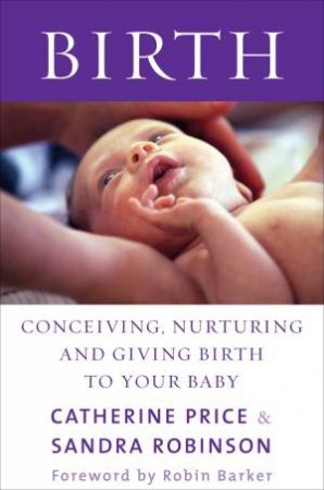 Birth: Conceiving, Nurturing and Giving Birth to Your Baby by Catherine Price & Sandra Robinson