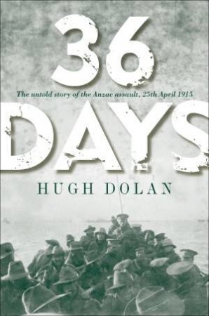 36 Days: The Untold Story Behind The Gallipoli Landings by Hugh Dolan