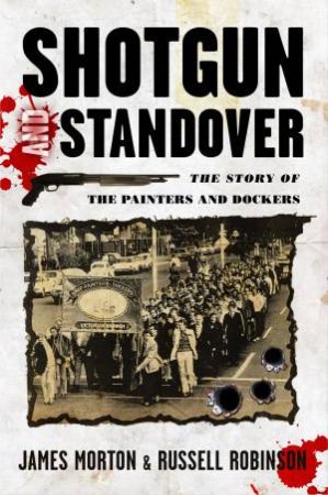 Shotgun and Standover: The Story of The Painters and Dockers by James Morton & Russell Robinson