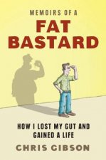 Memoirs of a Fat Bastard How I Lost My Gut and Gained a Life