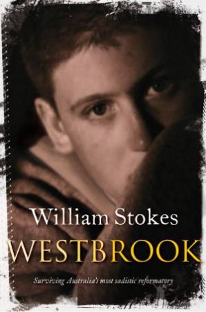 Westbrook: Surviving Australia's Most Sadistic Reformatory by William Stokes