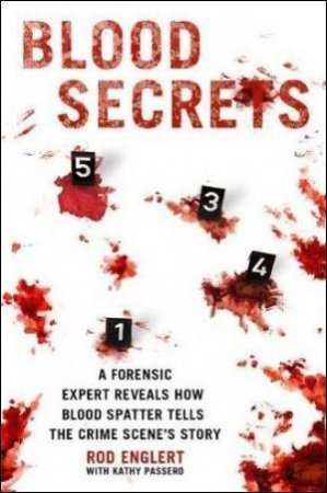 Blood Secrets: A Forensic Expert Reveals How Blood Splatter Tells the Crime Scene's Story by Rod Englert