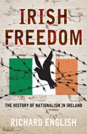 Irish Freedom: The History Of Nationalism In Ireland by Richard English