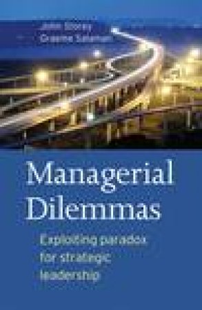 Managerial Dilemmas: Exploiting Paradox for Strategic Leadership by John Storey & Graeme Salaman