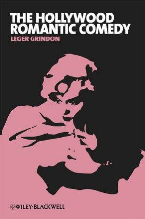 The Hollywood Romantic Comedy by Leger Grindon