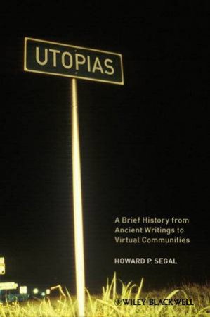 Utopias: A Brief History From Ancient Writings to Virtual Communities by Howard P. Segal
