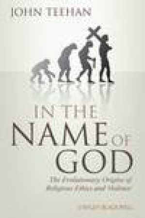 In the Name of God: The Evolutionary Origins of  Religious Ethics and Violence by John Teehan