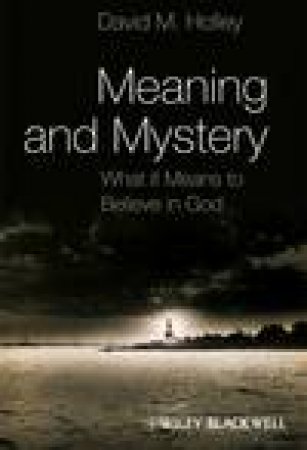 Meaning and Mystery: What It Means to Believe in God by David M Holley