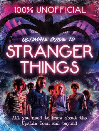 Stranger Things: 100% Unofficial - The Ultimate Guide To Stranger Things by Amy Wills
