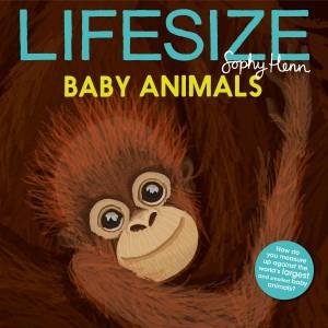 Lifesize Baby Animals by Sophy Henn