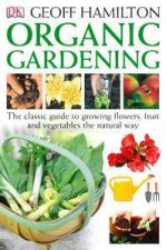 Organic Gardening The Classic Guide To Growing Flowers Fruit And Vegetables The Natural Way