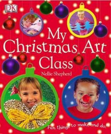 My Christmas Art Class: Fun Things To Make And Do by Nellie Shepherd