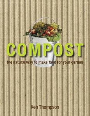 Compost: The Natural Way To Make Food For Your Garden by Kenneth Thompson